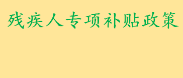 残疾人专项补贴政策规定是什么 残疾人两项补贴是哪两项标准是啥