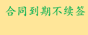 合同到期不续签怎么办公司要赔偿吗 劳动合同到期不续约怎么处理