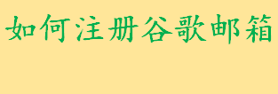 如何注册谷歌邮箱注册流程一览 Google账号抱歉出了点问题怎么解决