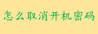 怎么取消开机密码直接登录 台式电脑如何解除开机密码