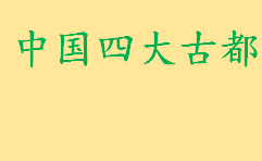 中国四大古都是哪四个城市？四大古都之首是谁 中国四大古都排名