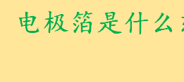 电极箔是什么东西怎么制造 电极箔的用途主要用于哪些领域