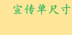 宣传单尺寸一般多大标准尺寸？宣传单材质是什么样的？