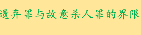 遗弃罪与故意杀人罪的界限有何不同 夫妻间遗弃罪怎样确立