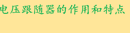 射极跟随器就是电压跟随器吗 电压跟随器的作用和特点有哪些