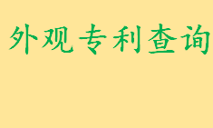 外观专利查询怎么查 国家知识产权局外观设计专利查询窗口