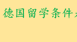 德国留学条件及申请资格是什么 德国留学语言要求是怎样的