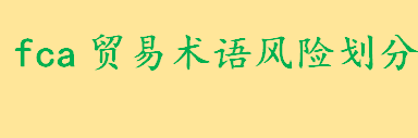 FCA贸易术语费用划分是什么 fca贸易术语风险划分详细介绍