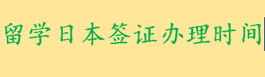 留学日本签证办理时间需要多久 办理日本访友签证需要多久时间下来