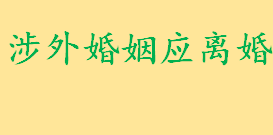 涉外婚姻离婚怎么办理份哪些情况 驻沪外籍人士如何办理离婚