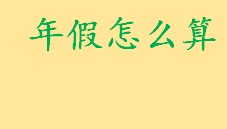 年假怎么算一年休几天？工作满五年职工年假几天 哪些人不能享受年休假