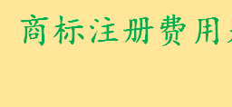 商标注册费用是多少规定费用 商标查询费是多少中文查询