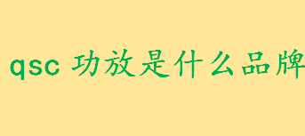 qsc功放是什么品牌好用吗？qsc功放哪个系列好 选购功放注意事项