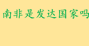 南非是发达国家还是发展中国家 非洲第一大经济体是哪个国家