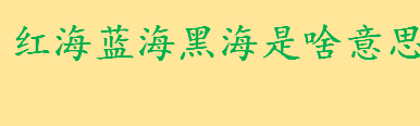 红海蓝海黑海是啥意思有什么区别 红海战略永恒的主题是什么