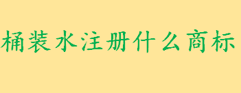 桶装水注册什么商标 桶装水商标申请程序是怎样的