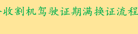 遂宁拖拉机联合收割机驾驶证期满换证流程是什么 收割机驾驶证咋考