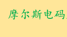 摩尔斯电码是什么表示方法有哪些 摩尔斯电码的应用范围介绍