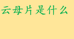 云母片是什么怎么制作 云母片分类及云母片用途介绍