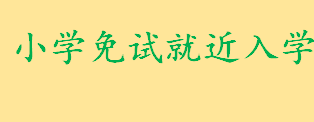 小学严格执行免试就近入学的全文解读 小学免试就近入学的进度安排