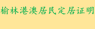 榆林港澳居民定居证明怎么办理？榆林港澳居民定居证明签发受理条件有？ 