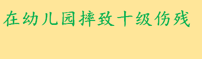 女童在幼儿园摔致十级伤残怎么处理 如何避免校园安全事故发生