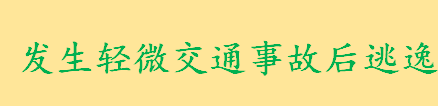 发生轻微交通事故后逃逸怎么处罚 交通肇事罪的相关法律规定