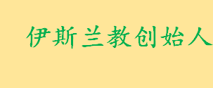 伊斯兰教创始人是谁哪个世纪的 穆罕默德传奇的人生经历介绍