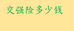 交强险多少钱收费标准是什么 交强险最终保险费计算方法一览