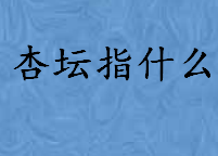 杏林指什么梨园指什么杏坛指什么 杏林梨园杏坛代表什么职业