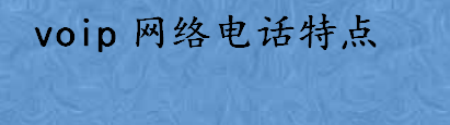 voip网络电话特点有哪些 voip网络电话搭建教程是怎样的