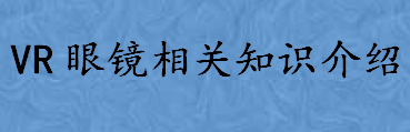 VR眼镜的原理是什么？VR眼镜应用在哪些领域 VR眼镜相关知识介绍 