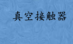 真空接触器是怎样工作的 真空接触器的优缺点介绍