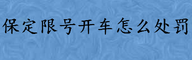 保定限号开车怎么处罚 保定违反禁行标志的处罚是什么