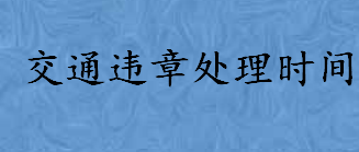 交通违章处理时间有哪些规定 道路交通安全法第108条说了什么