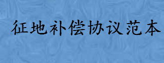 征地补偿的新标准是怎样的 征地补偿协议范本怎么写 