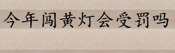 今年闯黄灯罚不罚？闯黄灯如何判定 哪些闯黄灯的行为不会被处罚