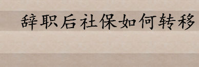 辞职后社保如何转移到新单位 社会保险的五大特征是哪五大