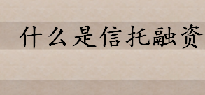 什么是信托融资通俗解释 信托融资属于间接融资形式吗