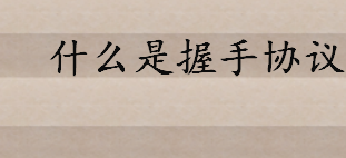 什么是握手协议具体含义介绍 四段握手协议的优缺点介绍